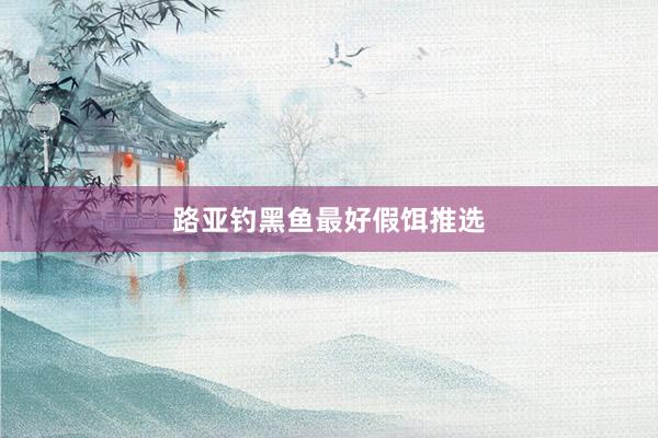 路亚钓黑鱼最好假饵推选