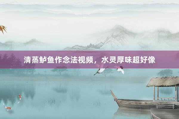 清蒸鲈鱼作念法视频，水灵厚味超好像