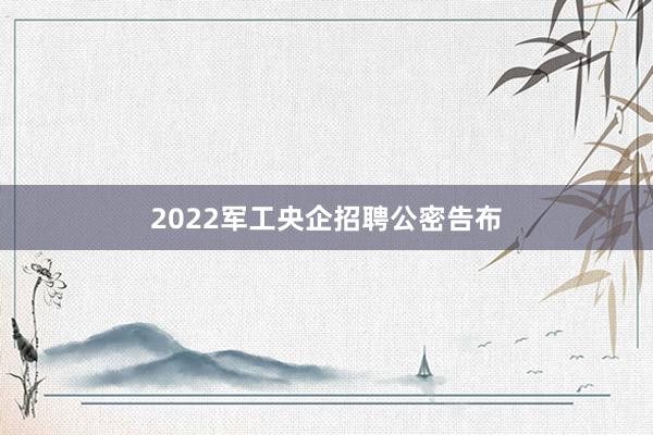 2022军工央企招聘公密告布