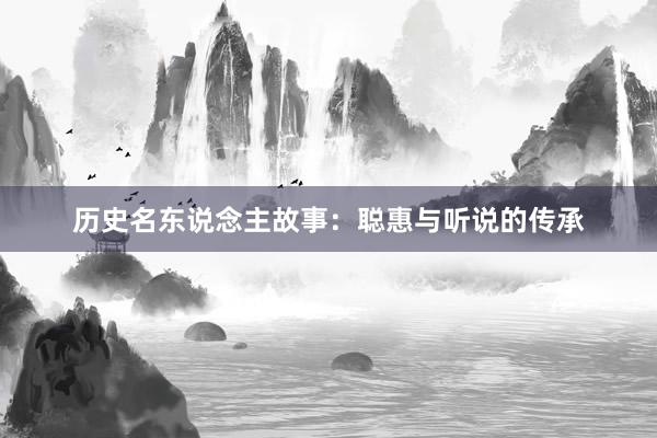 历史名东说念主故事:聪惠与听说的传承